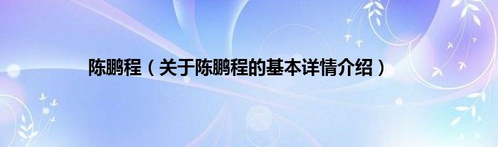 陈鹏程（关于陈鹏程的基本详情介绍）