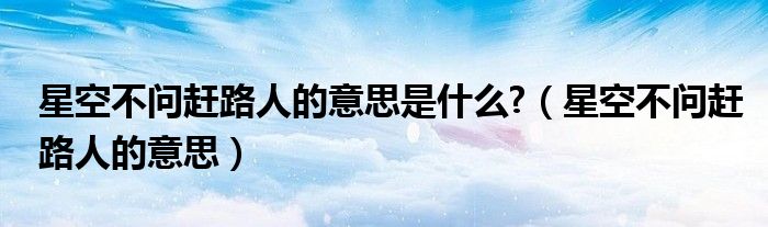 星空不问赶路人的意思是什么?（星空不问赶路人的意思）