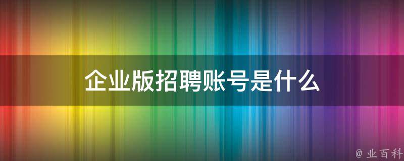 企业版招聘账号是什么