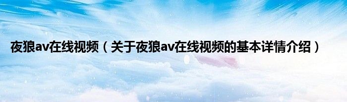 夜狼av在线视频（关于夜狼av在线视频的基本详情介绍）