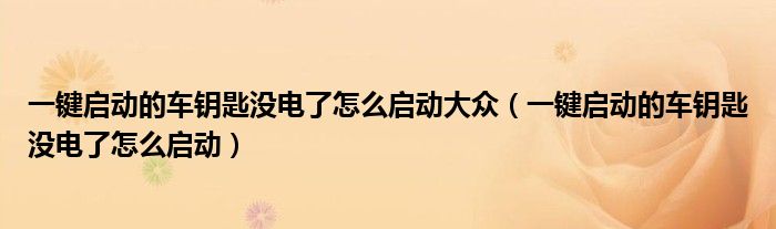 一键启动的车钥匙没电了怎么启动大众（一键启动的车钥匙没电了怎么启动）