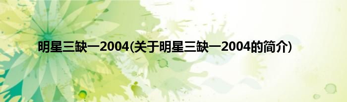 明星三缺一2004(关于明星三缺一2004的简介)